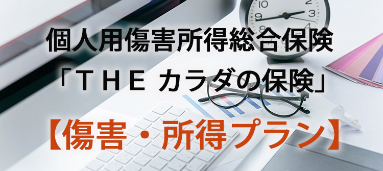 個人用傷害所得総合保険「ＴＨＥ カラダの保険」【傷害・所得プラン】